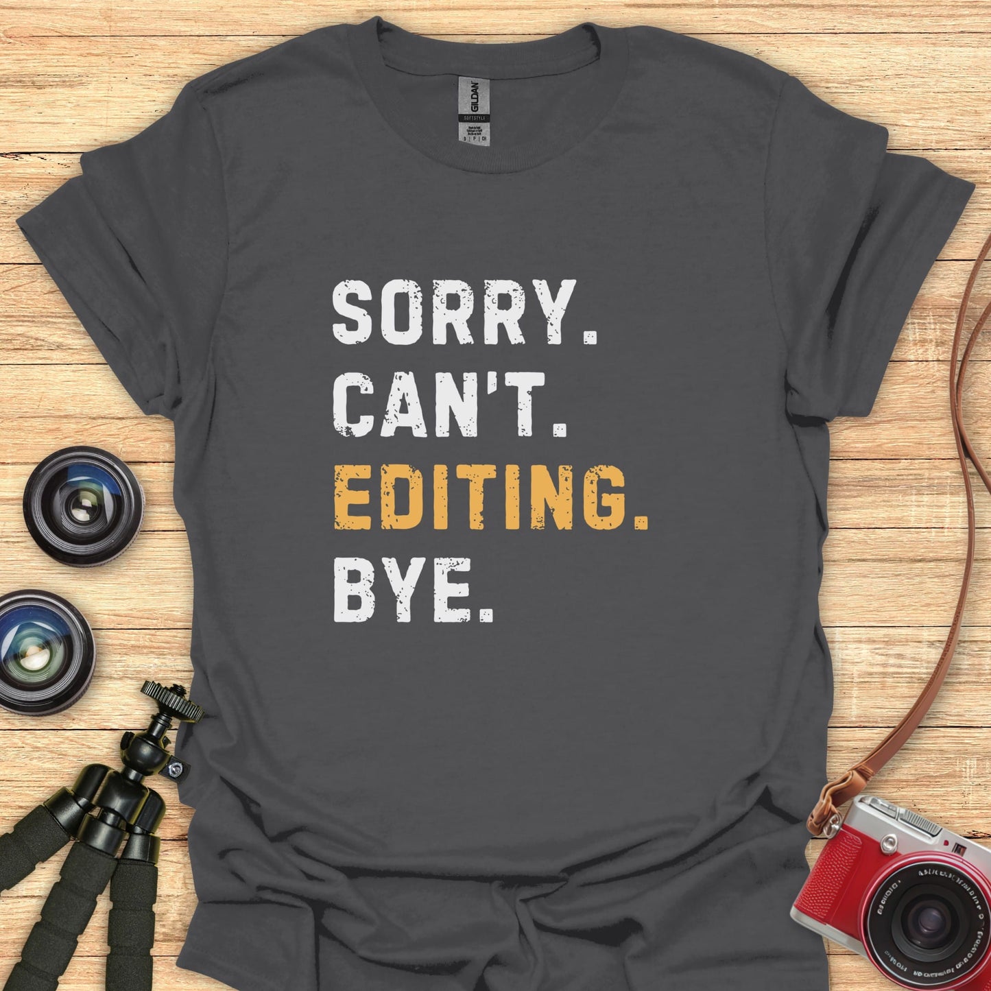 Sorry. Can't. Editing. Bye. T-Shirt