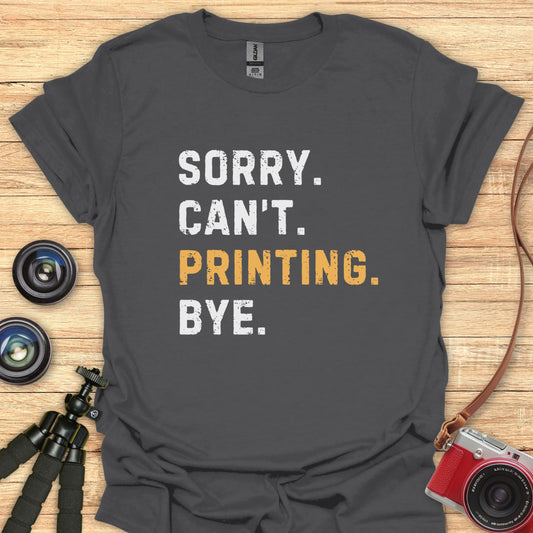 Sorry. Can't. Printing. Bye. T-Shirt