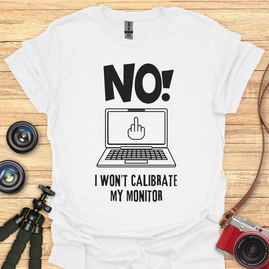 NO! I Won't Calibrate My Monitor T-Shirt